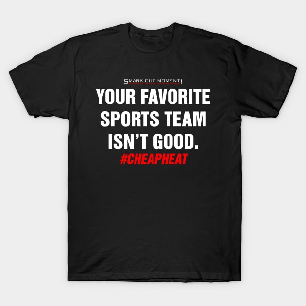 Your Favorite Sports Team Isn't Good - Cheap Heat T-Shirt by Smark Out Moment